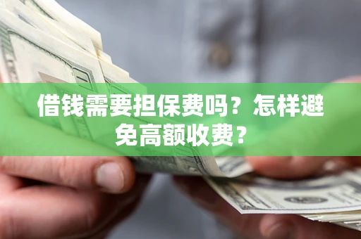 济南借钱需要担保费吗？怎样避免高额收费？