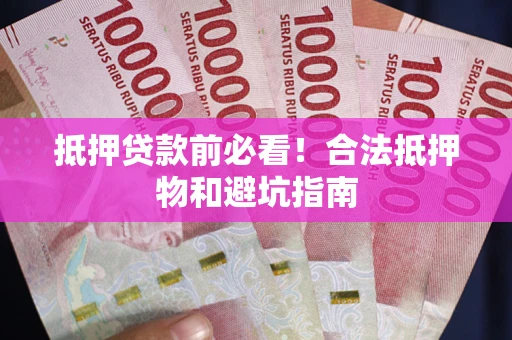 济南抵押贷款前必看！合法抵押物和避坑指南
