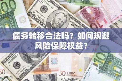 济南债务转移合法吗？如何规避风险保障权益？