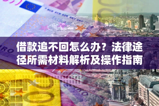 济南借款追不回怎么办?法律途径所需材料解析及操作指南 济南借款追不回怎么办?法律途径所需材料解析及操作指南