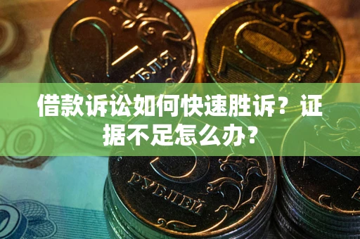 济南借款诉讼如何快速胜诉？证据不足怎么办？