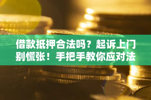 济南借款抵押合法吗？起诉上门别慌张！手把手教你应对法律程序