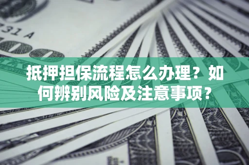 济南抵押担保流程怎么办理？如何辨别风险及注意事项？