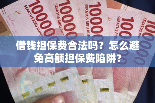 济南借钱担保费合法吗？怎么避免高额担保费陷阱？