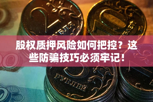济南股权质押风险如何把控？这些防骗技巧必须牢记！