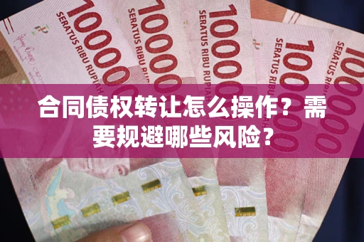 济南合同债权转让怎么操作？需要规避哪些风险？