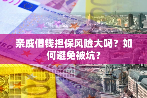 济南亲戚借钱担保风险大吗？如何避免被坑？