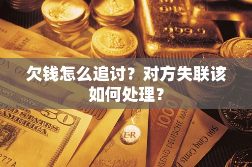 济南欠钱怎么追讨？对方失联该如何处理？
