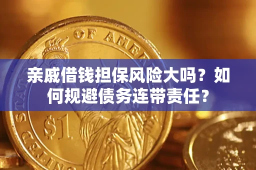 济南亲戚借钱担保风险大吗？如何规避债务连带责任？